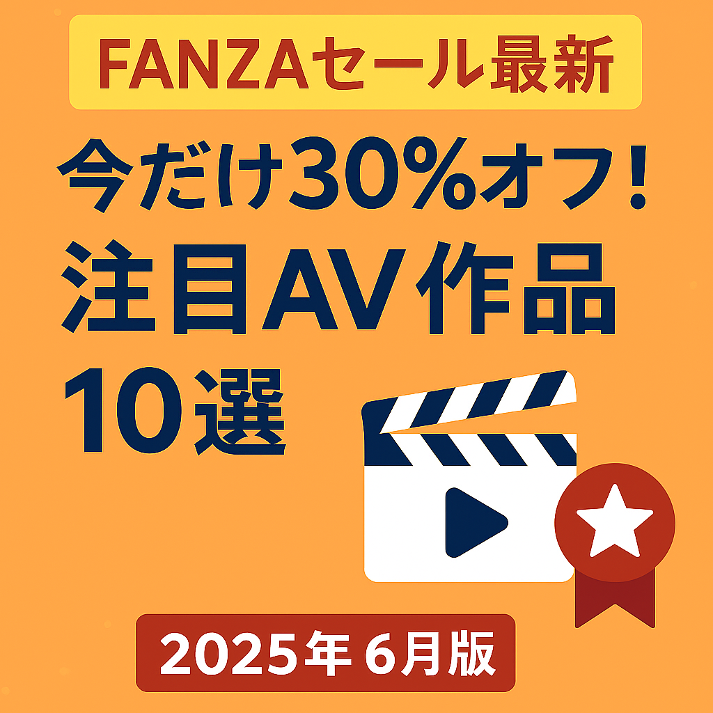 【FANZAセール最新】今だけ30％オフ！注目AV作品5選【2025年6月版】