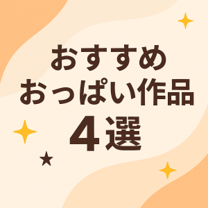 【おすすめおっぱい作品4選】巨乳・美乳・揺れフェチ必見の名作まとめ